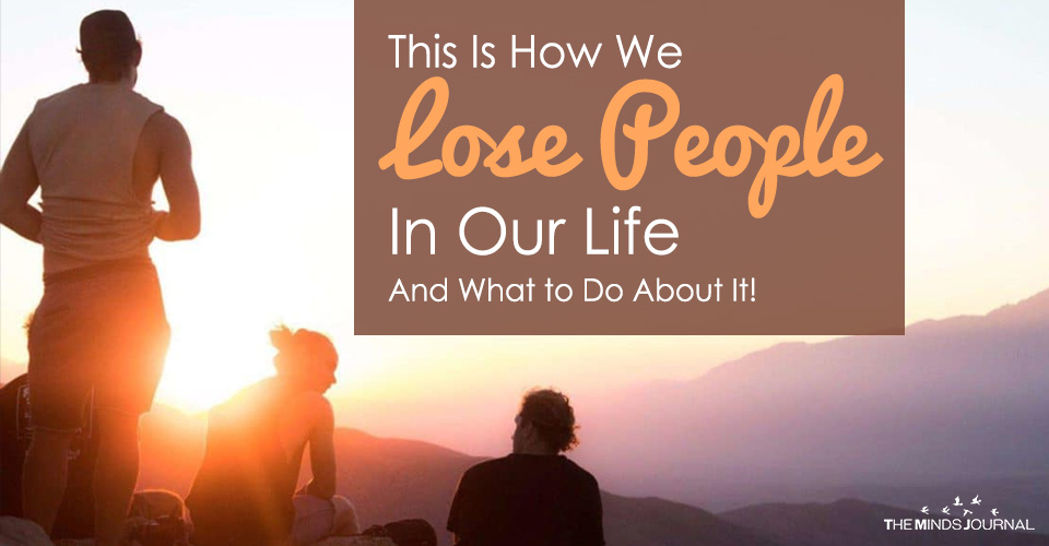 This Is How We Lose People In Our Life And What to Do About It!
