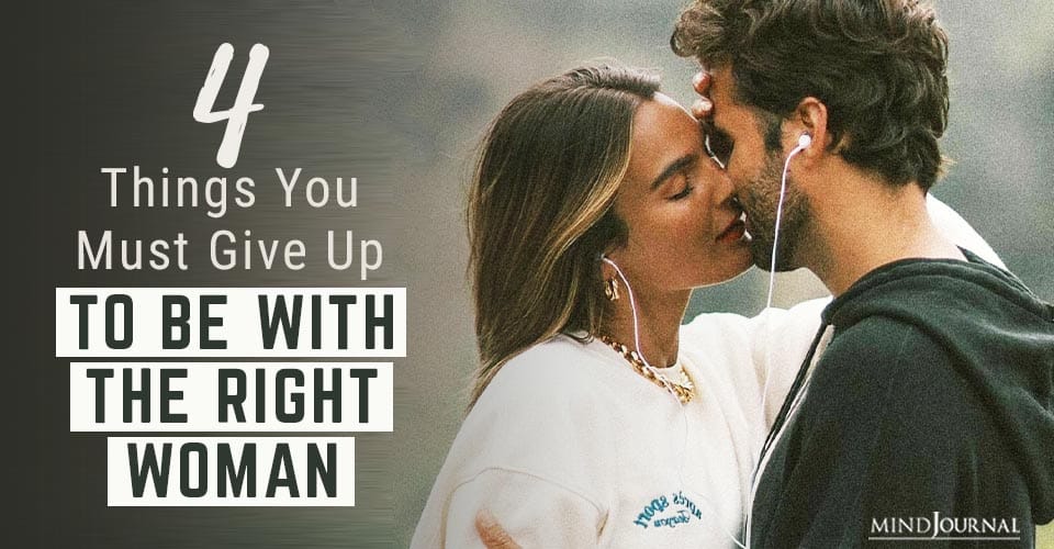 4 Things You Must Give Up To Be With The Right Woman
