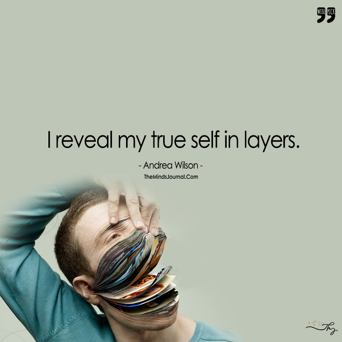 I Reveal My True Self In Layers.