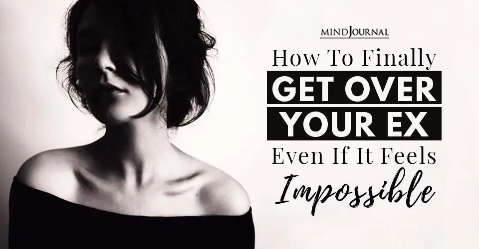 How To Finally Get Over Your Ex Even If It Feels Impossible