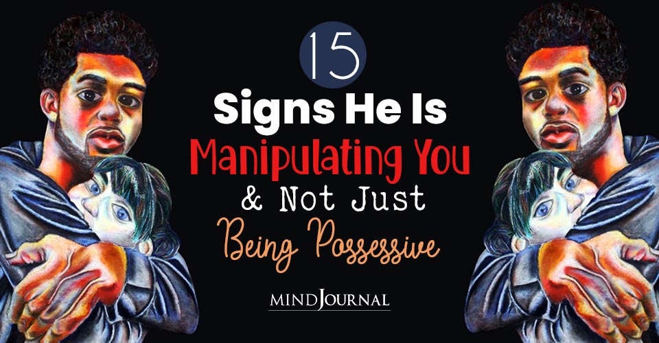 Signs He Is Manipulating You and Not Just Being Possessive