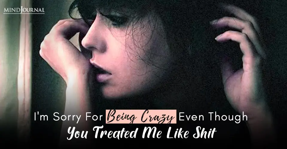 Sorry for Being Crazy Treated Me Like Shit