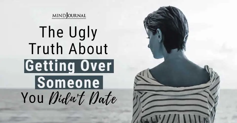 How To Get Over Someone You Were Never With? The Ugly Truth About Getting Over Someone You Didn’t Date