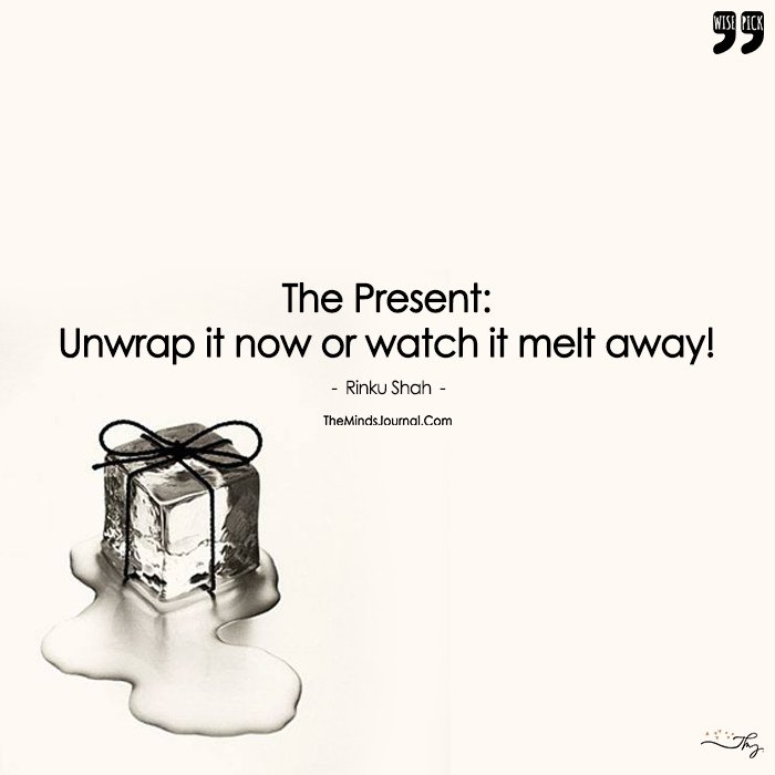 The Present Should Be Savoured Before It Melts Away !