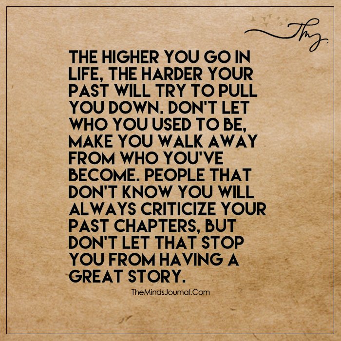 The higher you go in life, the harder your past will try to pull you down.