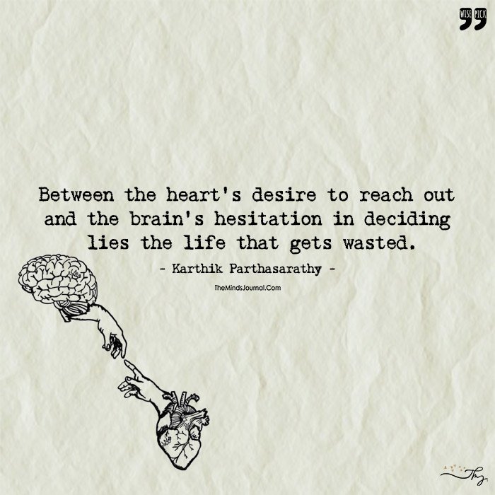 Between The Heart's Desire To Reach Out And The Brain's Hesitation In Deciding Lies The Life That Gets Wasted.