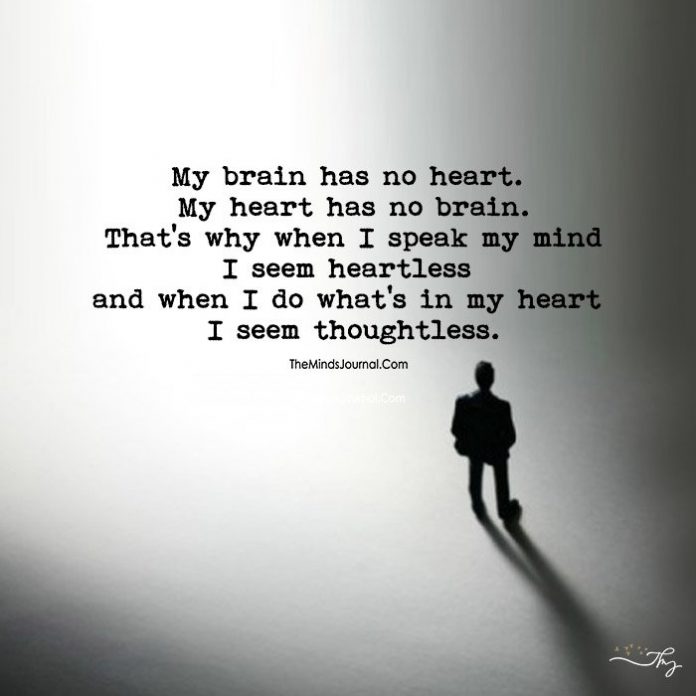 My brain has no heart, and my heart has no brain.