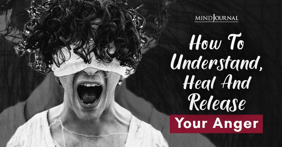 How To Understand, Heal And Release Your Anger