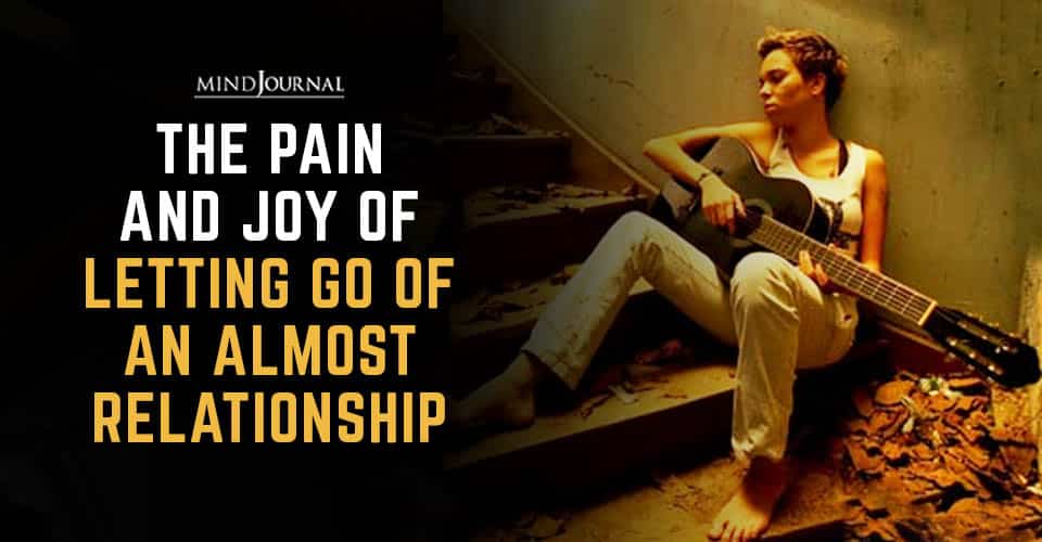 The Pain and Joy of Letting Go of An Almost Relationship