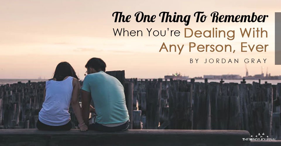 The One Thing To Remember When You’re Dealing With Any Person Ever