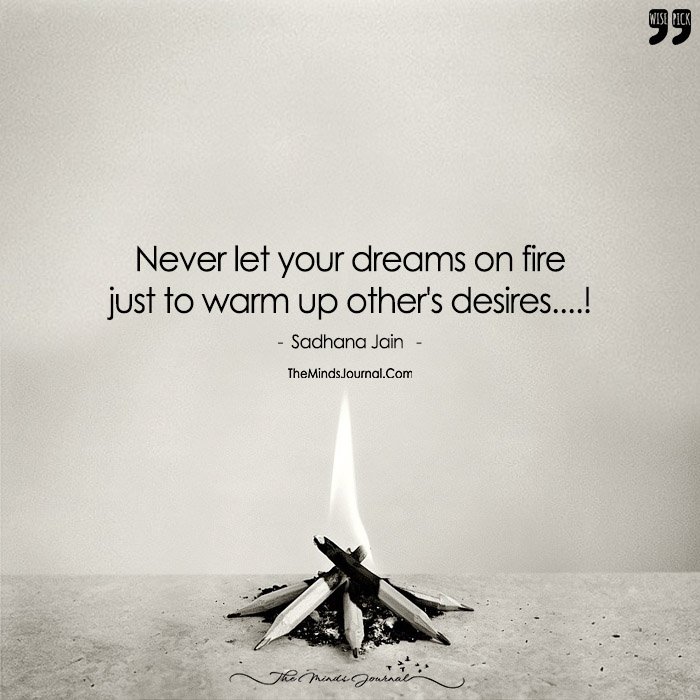 Never Lit Your Dreams On Fire Just To Warm Up Other's Desire!
