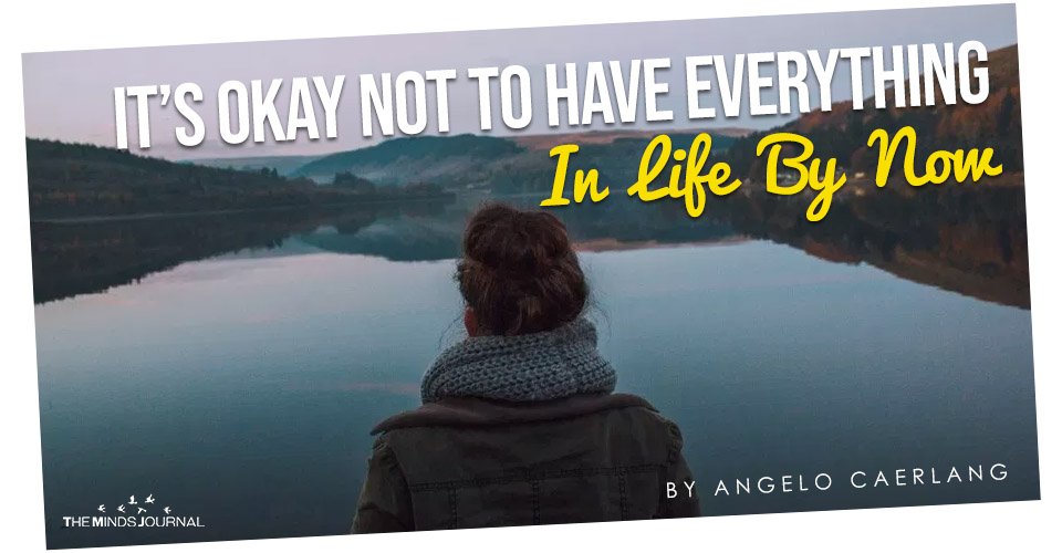 It's Okay Not To Have Everything In Life By Now