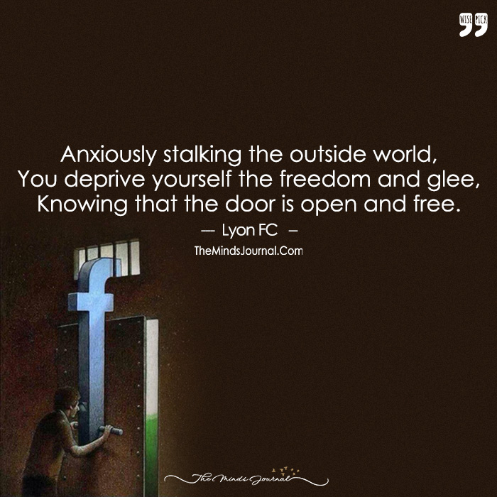 Anxiously Stalking The Outside World, You Deprive Yourself The Freedom And Glee, Knowing That The Door Is Open And Free.
