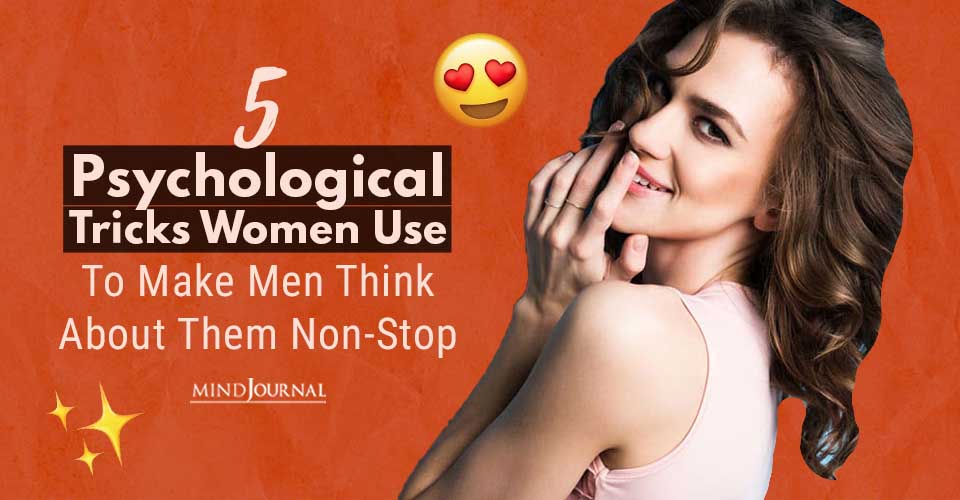 5 Psychological Tricks Women Use To Make Men Think About Them Non-Stop