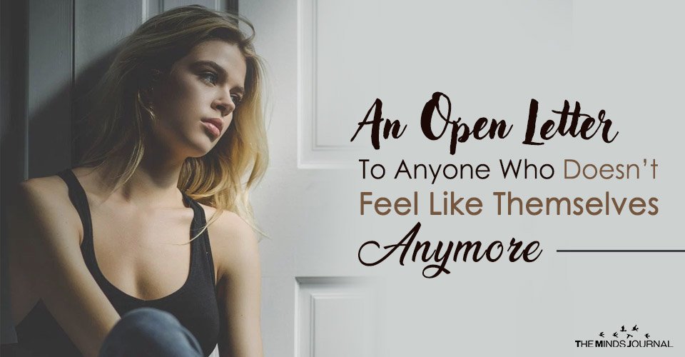 An Open Letter To Anyone Who Doesn’t Feel Like Themselves Anymore