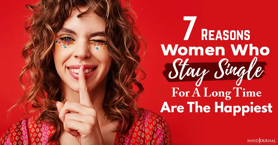 7 Reasons Women Who Stay Single For A Long Time Are The Happiest