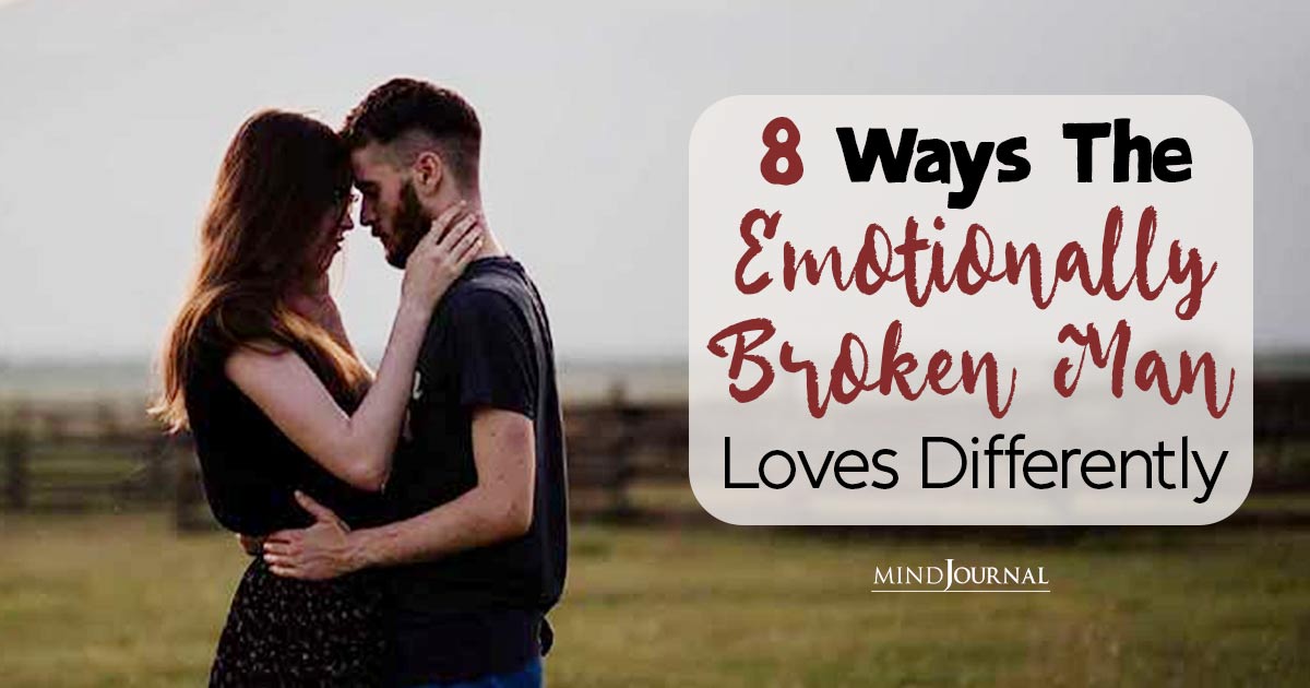 8 Ways The Emotionally Broken Man Loves Differently