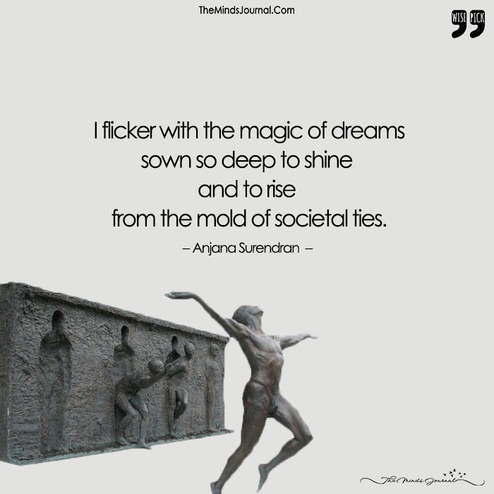 I Flicker With The Magic Of Dreams Sown So Deep To Shine And To Rise From The Mold Of Societal Ties.