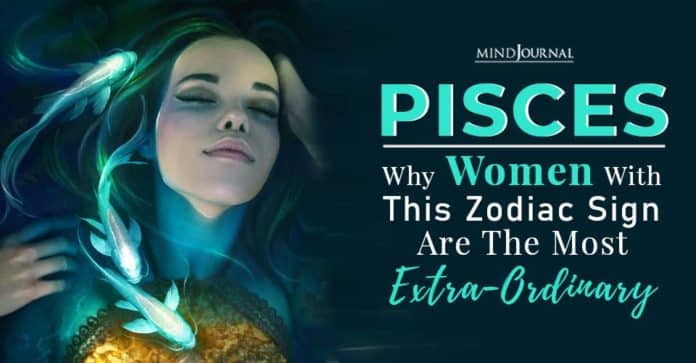 Pisces: Women With This Zodiac Sign Are The Most Extra-Ordinary