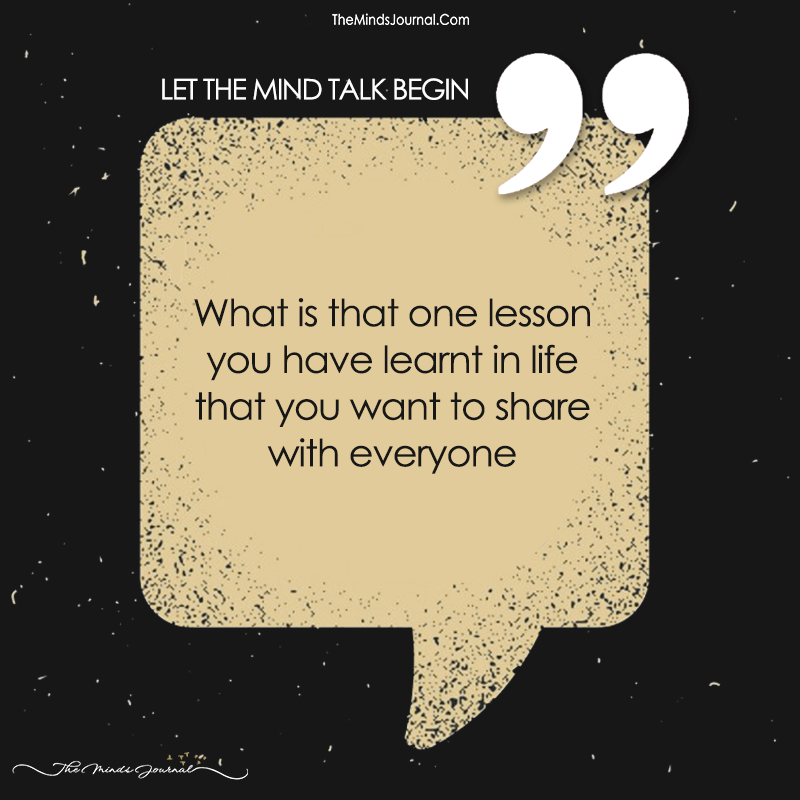 What Is That One Lesson You Have Learnt In Life That You Want To Share With Everyone?