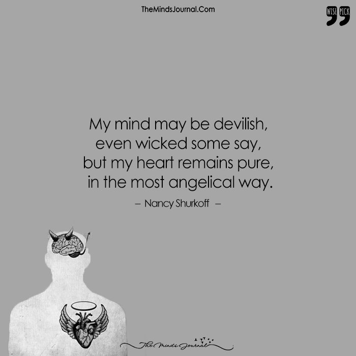 My Mind May Be Devilish, Even Wicked Some Say, But My Heart Remains Pure, In The Most Angelical Way.