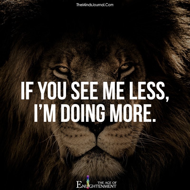If you see me less, I'm doing more.