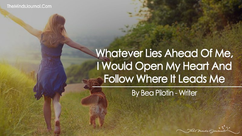 Whatever Lies Ahead Of Me, I Would Open My Heart And Follow Where It Leads Me