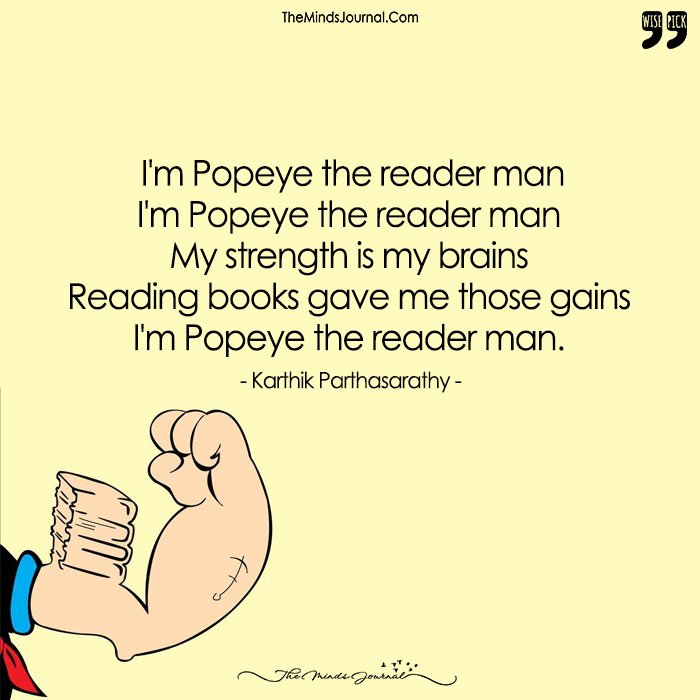 I'm Popeye The Reader Man, My strength Is My Brains. Reading Books Gave Me Those Gains, I'm Popeye The Reader Man.