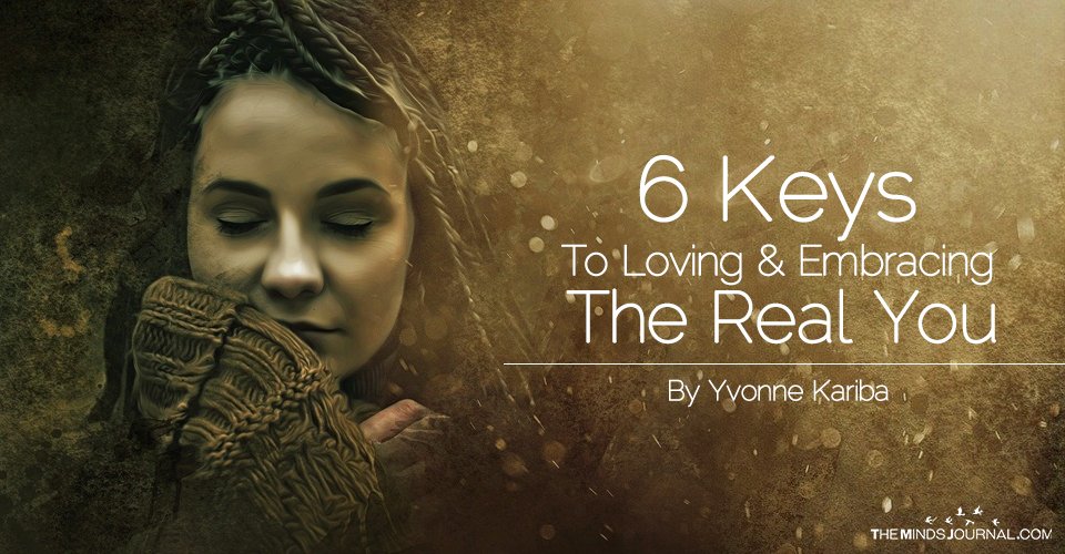 6 Keys To Loving & Embracing The Real You