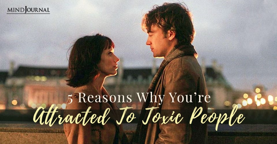 5 Reasons Why You Are Attracted To Toxic People
