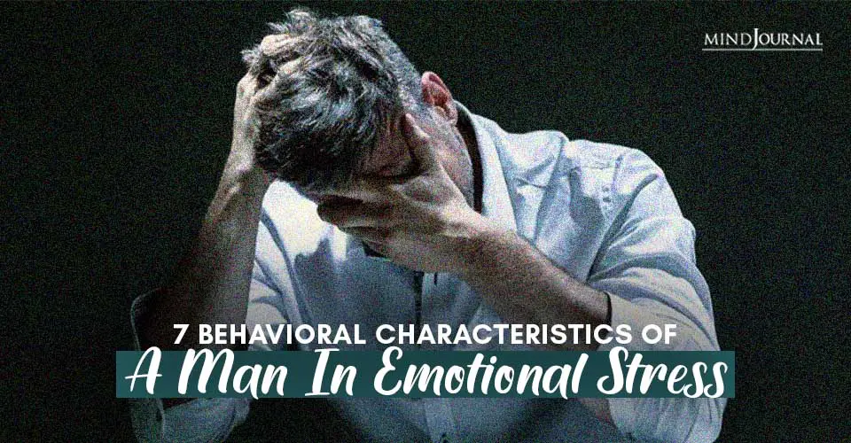 7 Behavioral Characteristics Of A Man In Emotional Stress
