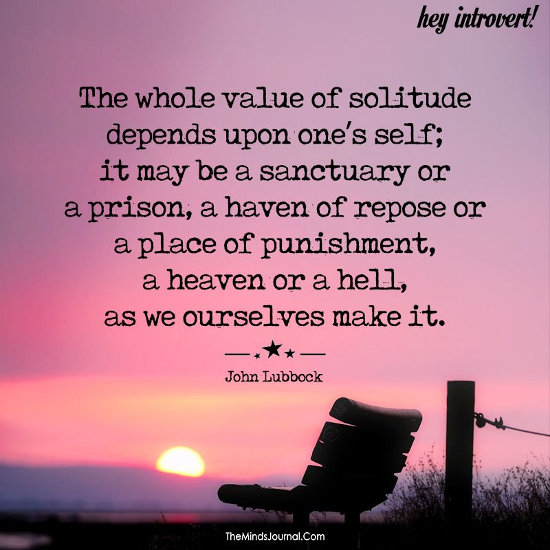 The whole value of solitude depends upon one’s self
