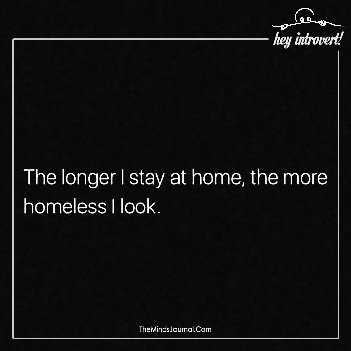 The longer I stay at home, the more homeless I look.