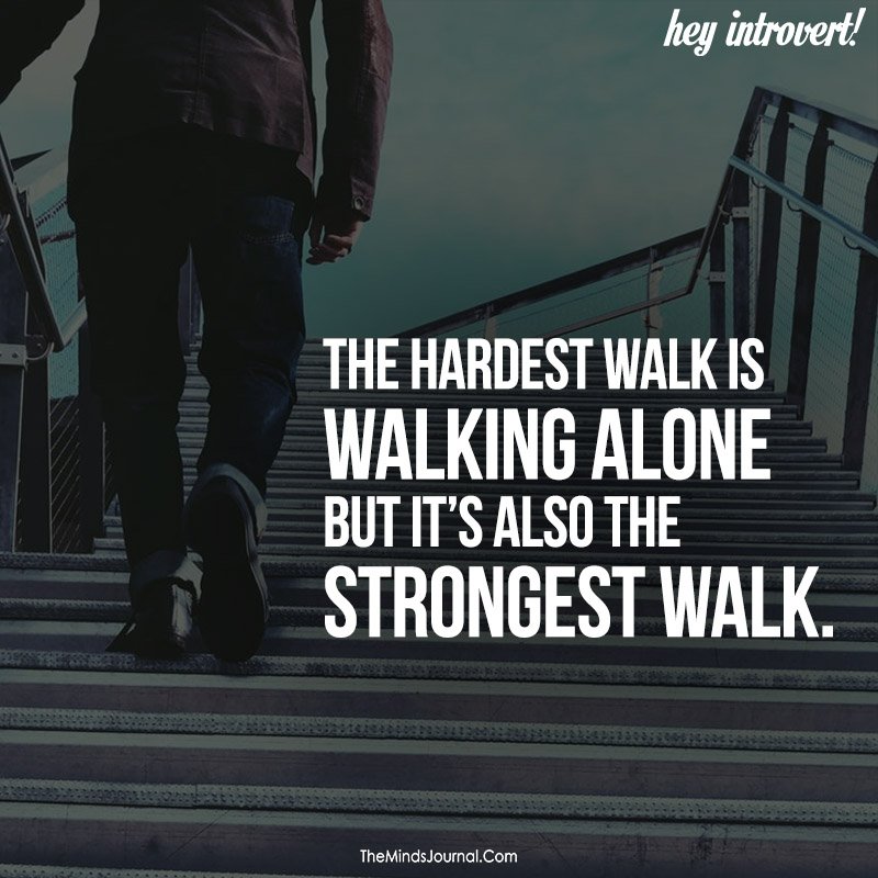 hardest walk is walking alone 