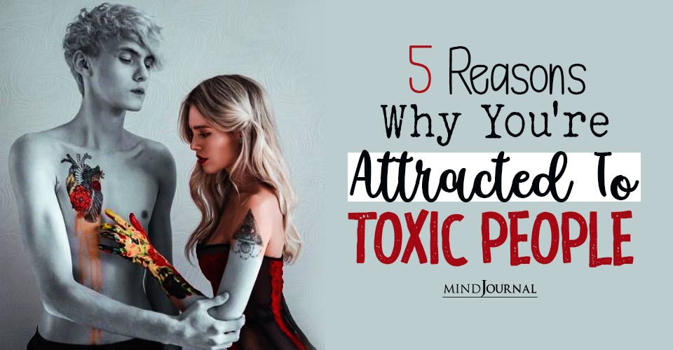 Reasons Why You Are Attracted To Toxic People