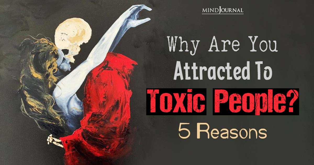 5 Reasons Why You Are Attracted To Toxic People