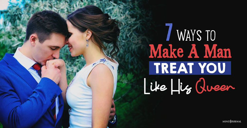 7 Ways To Make A Man Treat You Like His Queen