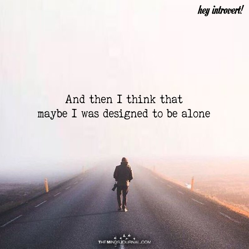 And Then I Think That Maybe I Was Designed To Be Alone