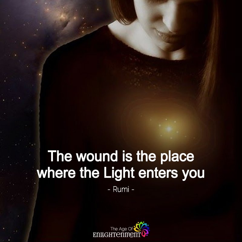 The Wound Is The Place Where The Light Enters You