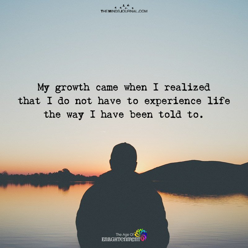 My Growth Came When I Realized To Experience life In My Own Way