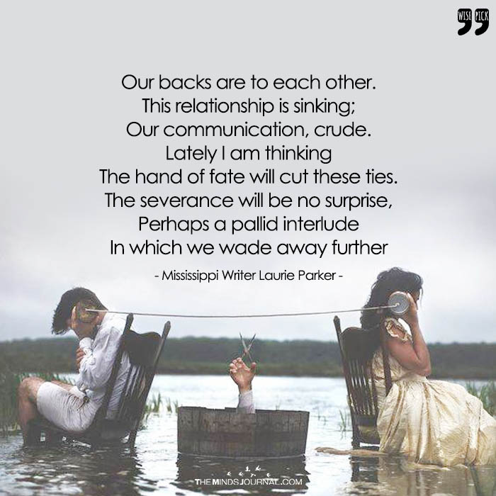 Our backs are to each other. This relationship is sinking; Our communication, crude
