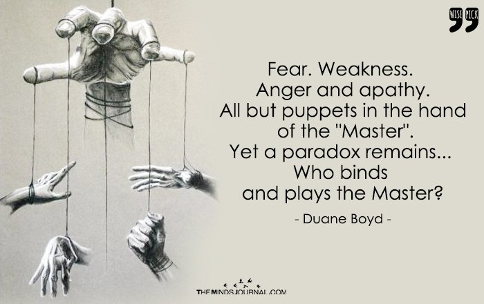 Fear. Weakness. Anger and apathy. All but puppets in the hand of the "Master".