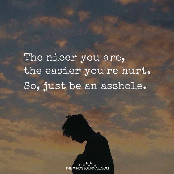 The Nicer You Are, The Easier You' re Hurt