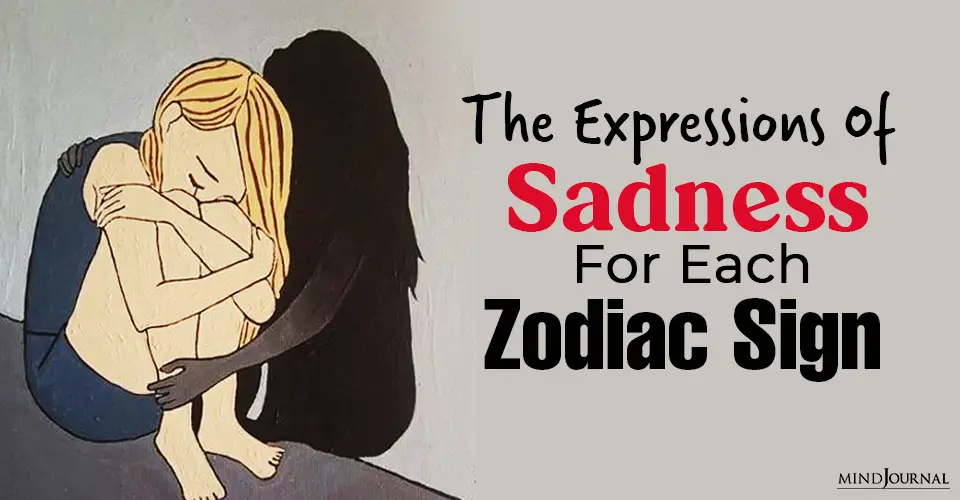 The Expressions Of Sadness For Each Zodiac Sign