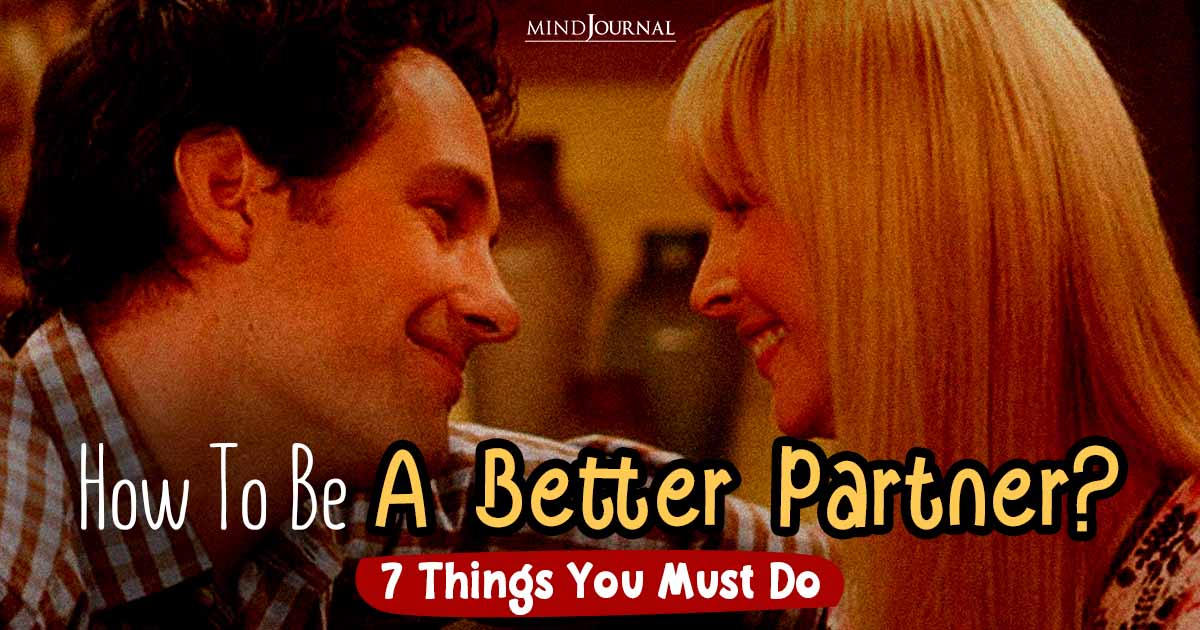 How To Be A Better Partner? 7 Things You Must Do In A Relationship
