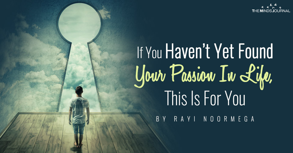 If You Haven’t Yet Found Your Passion In Life, This Is For You