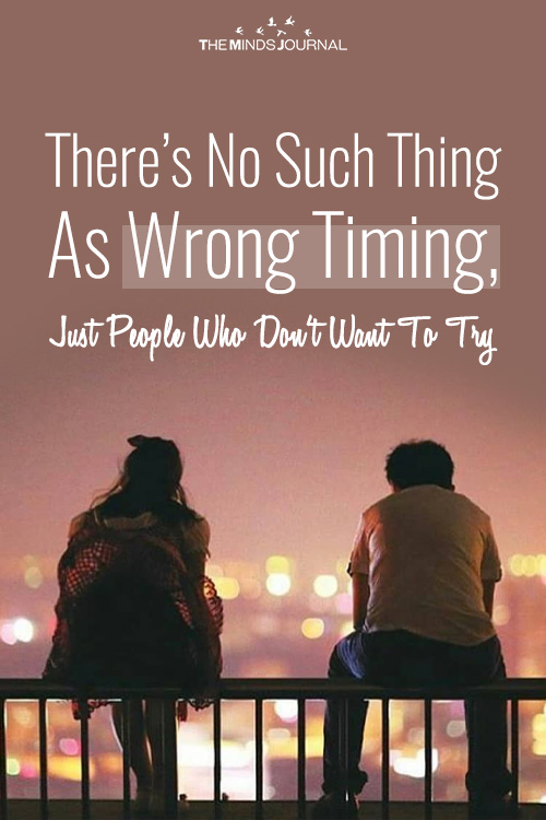 There’s No Such Thing As Wrong Timing, Just People Who Don’t Want To Try