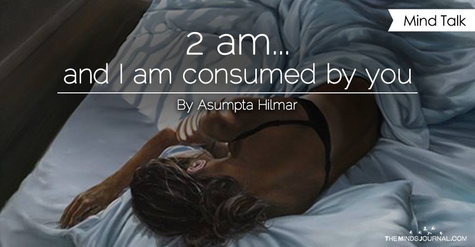 2 am...and I am consumed by you!