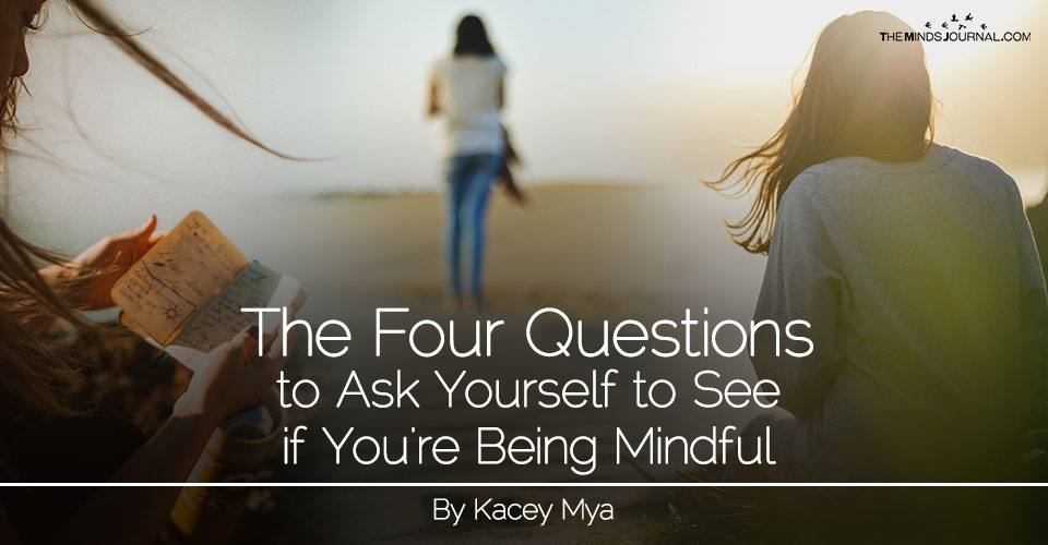 The Four Questions to Ask Yourself to see if You’re Being Mindful