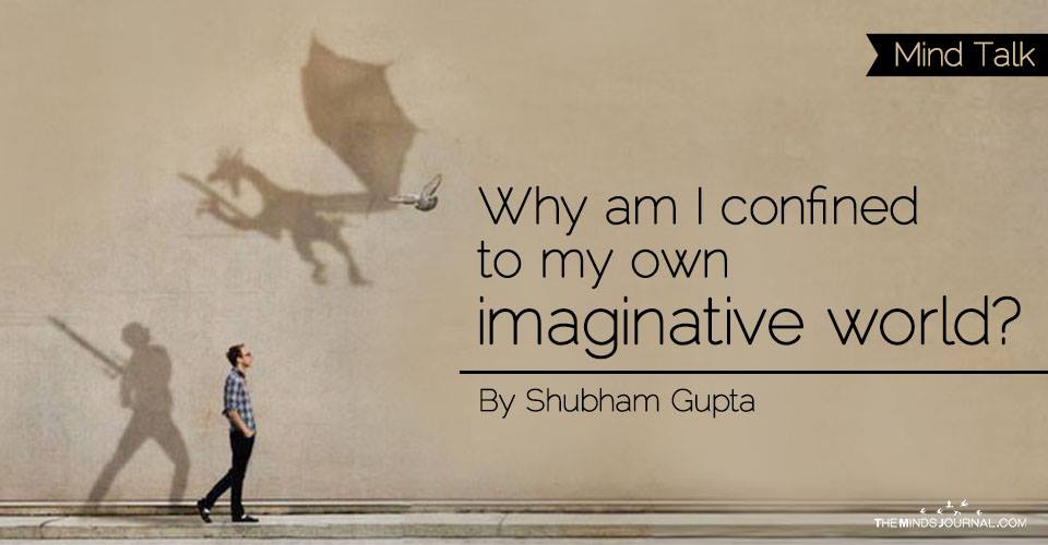 Why am I confined to my own imaginative world?